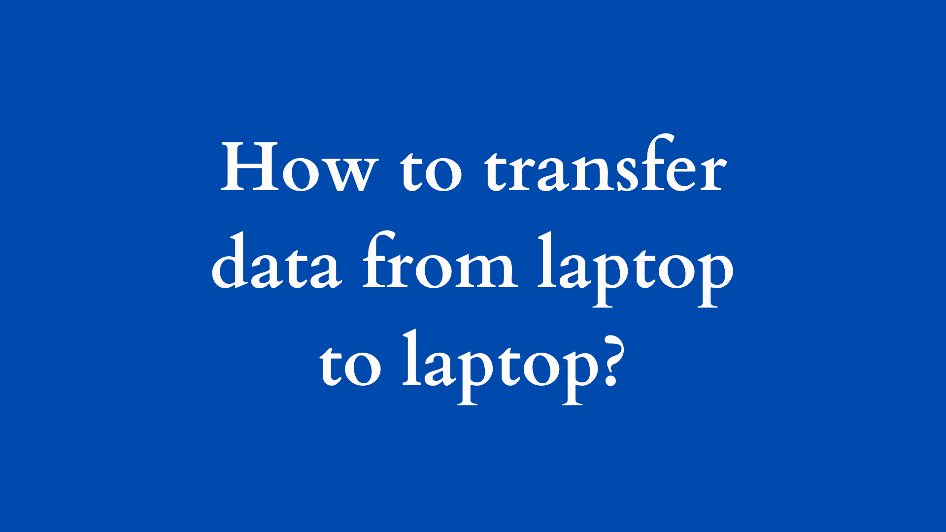 how to transfer data from laptop to laptop