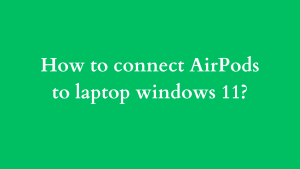 airpods not connecting to windows 11 laptop