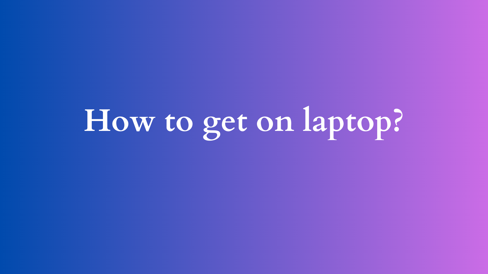 how to get on laptop