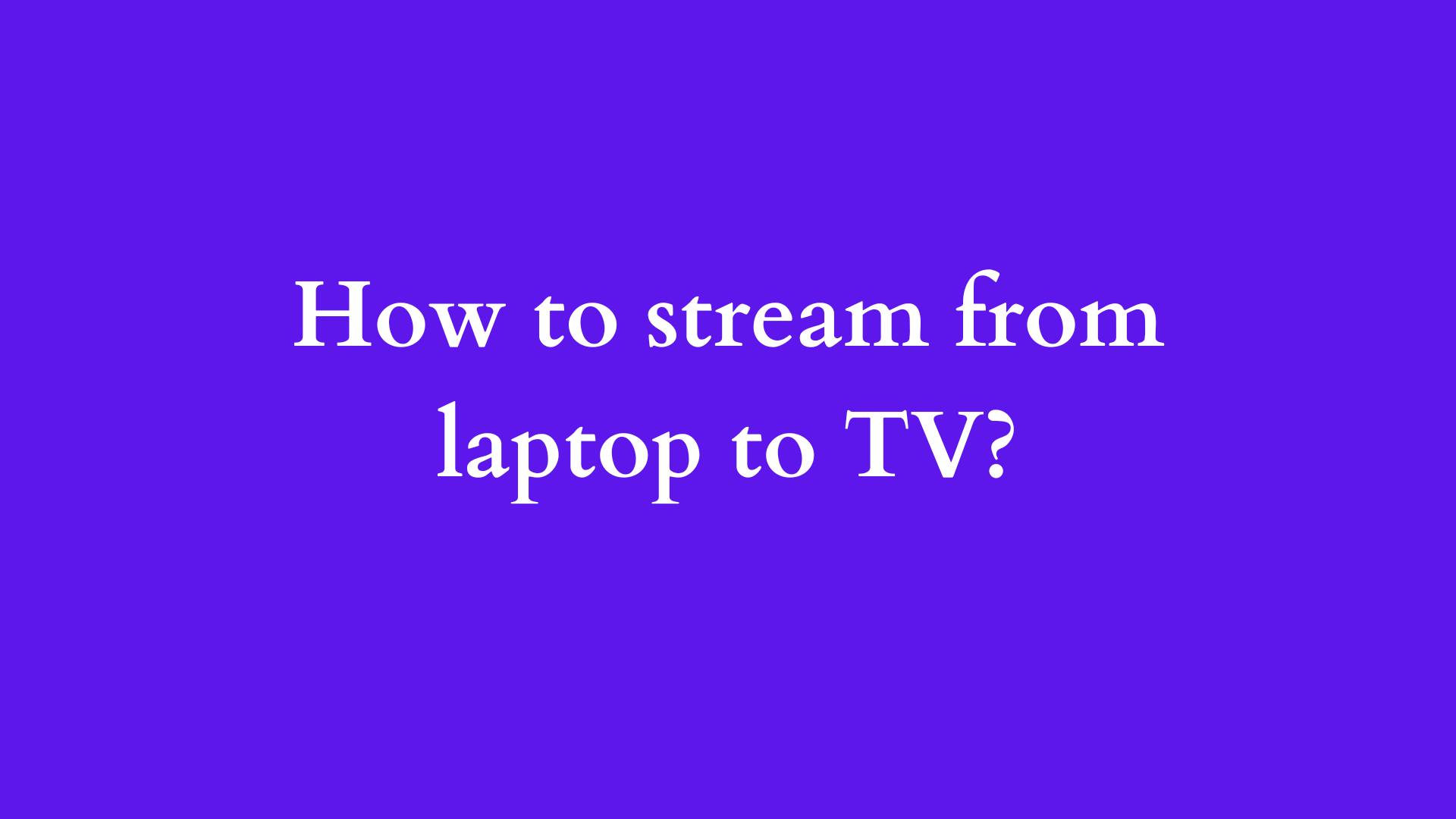 how to stream from laptop to tv